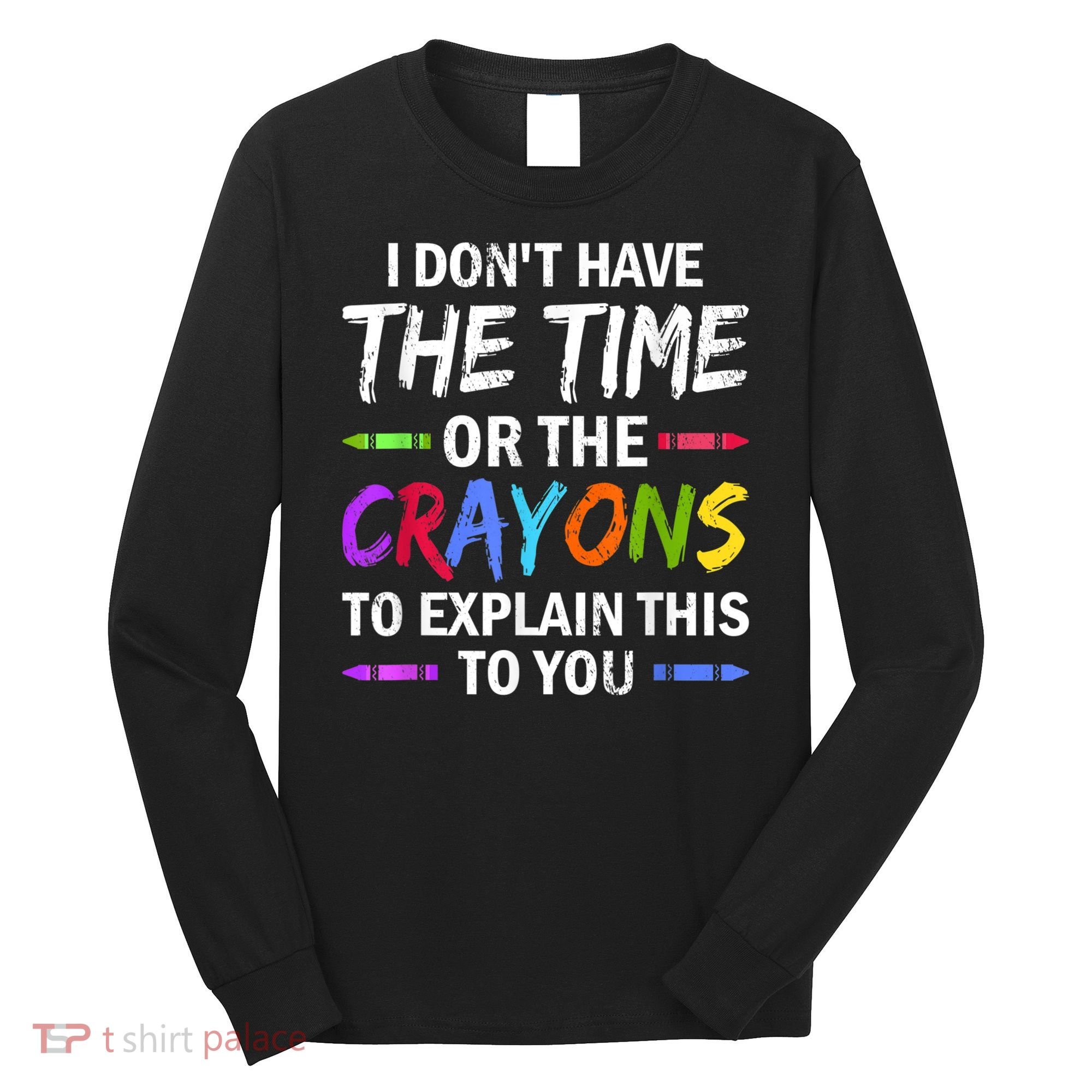 I Don't Have The Time Or The Crayons To Explain This To You 3 Long Sleeve Shirt