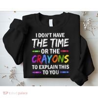 I Don't Have The Time Or The Crayons To Explain This To You 3 Sweatshirt thumb 2