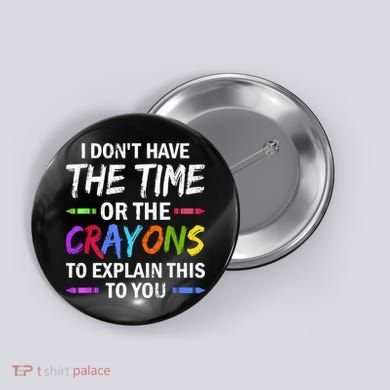 I Don't Have The Time Or The Crayons To Explain This To You 3 Button