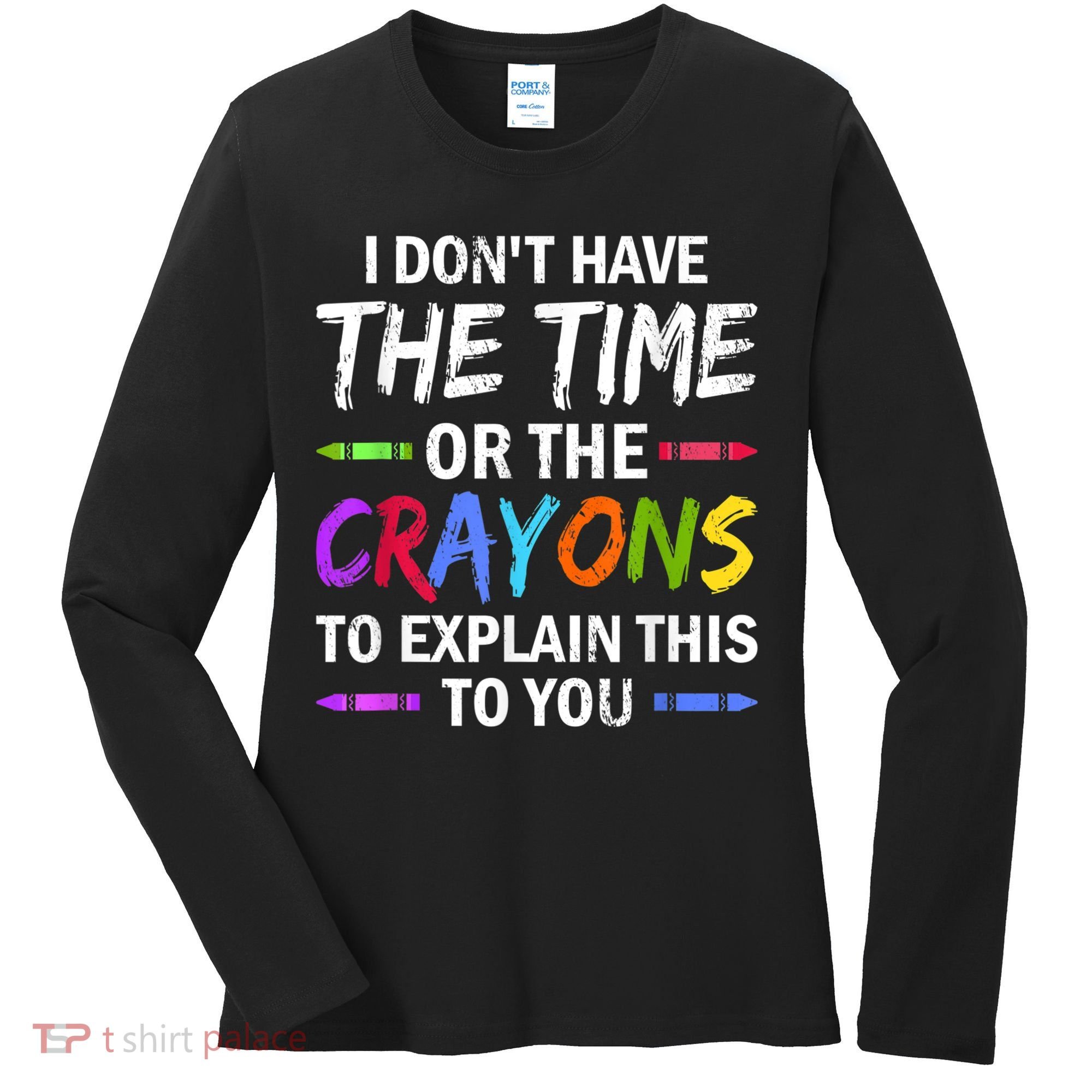 I Don't Have The Time Or The Crayons To Explain This To You 3 Women's Long Sleeve Shirt