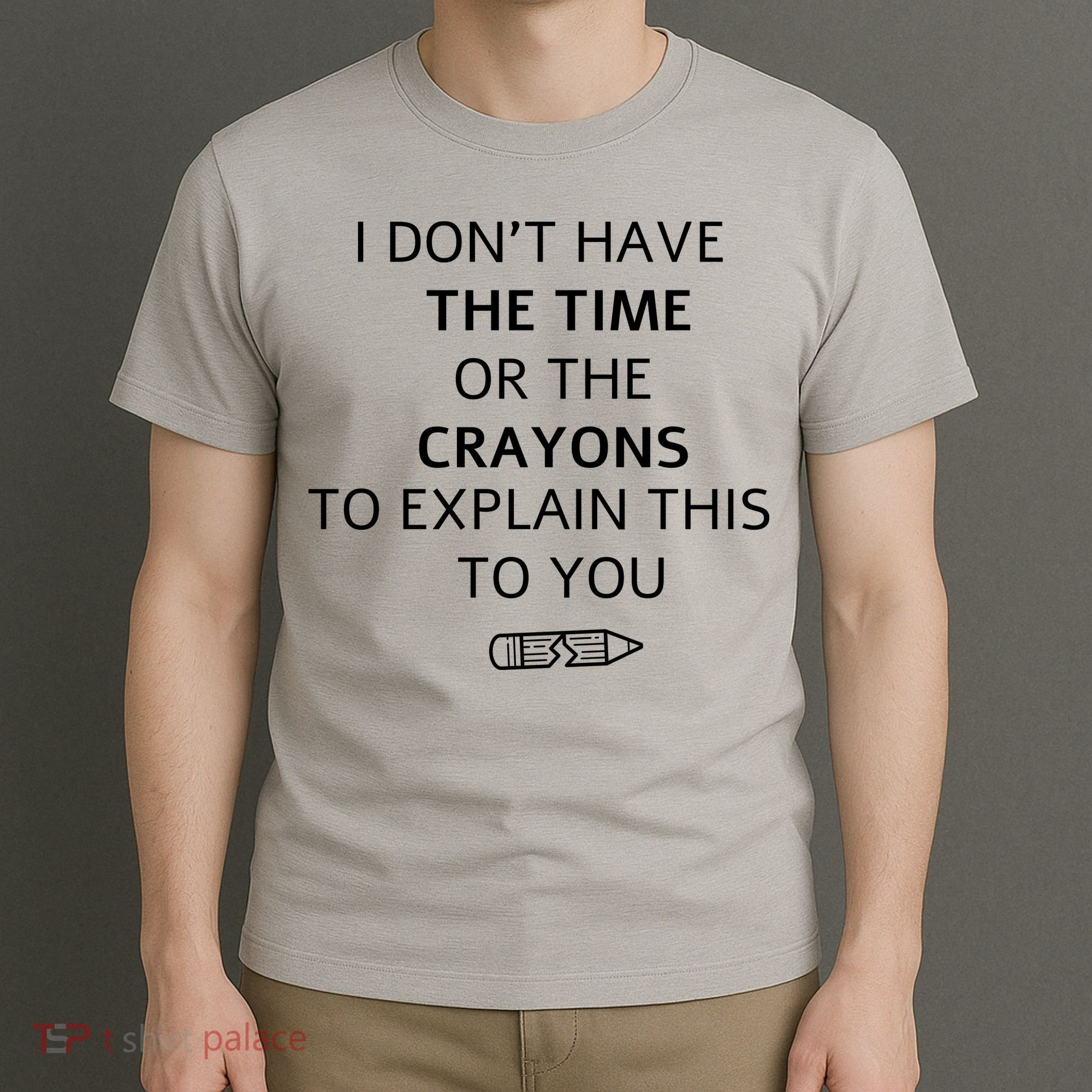 I Don't Have The Time Or The Crayons To Explain This To You T-Shirt