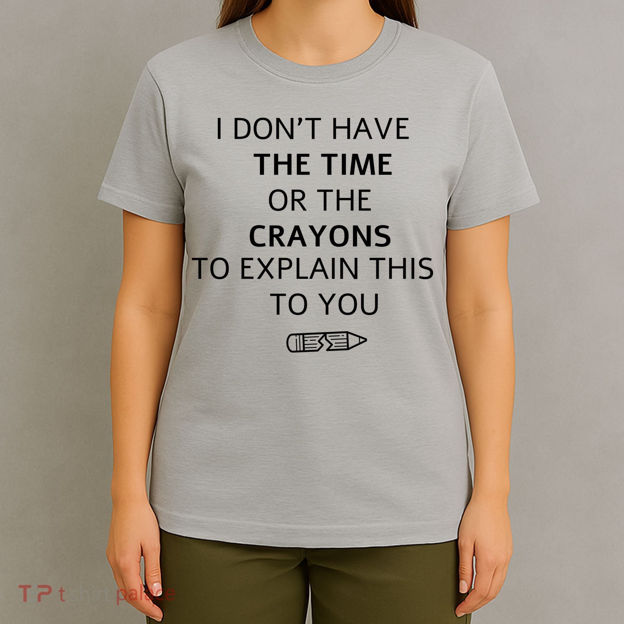 I Don't Have The Time Or The Crayons To Explain This To You T-Shirt