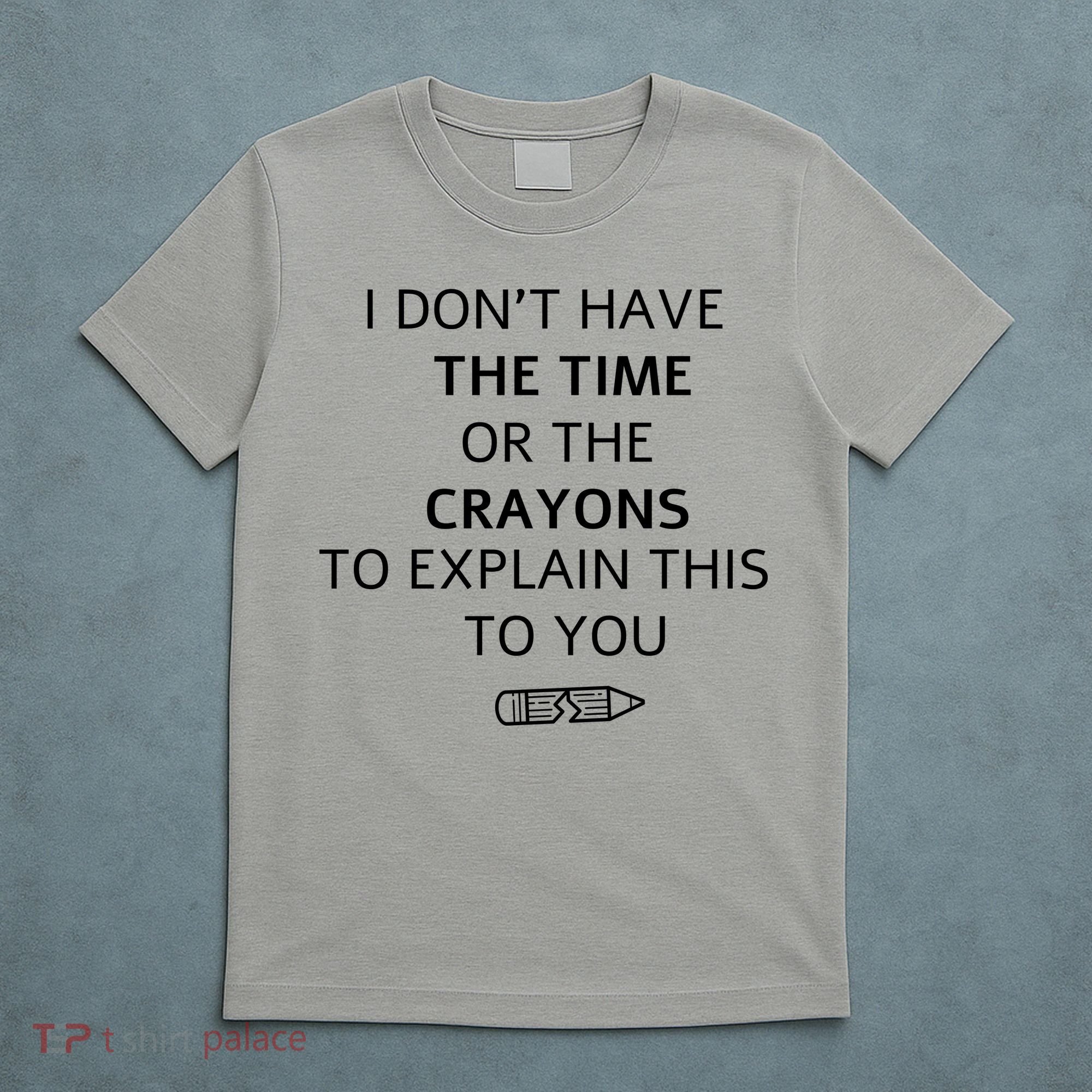 I Don't Have The Time Or The Crayons To Explain This To You T-Shirt