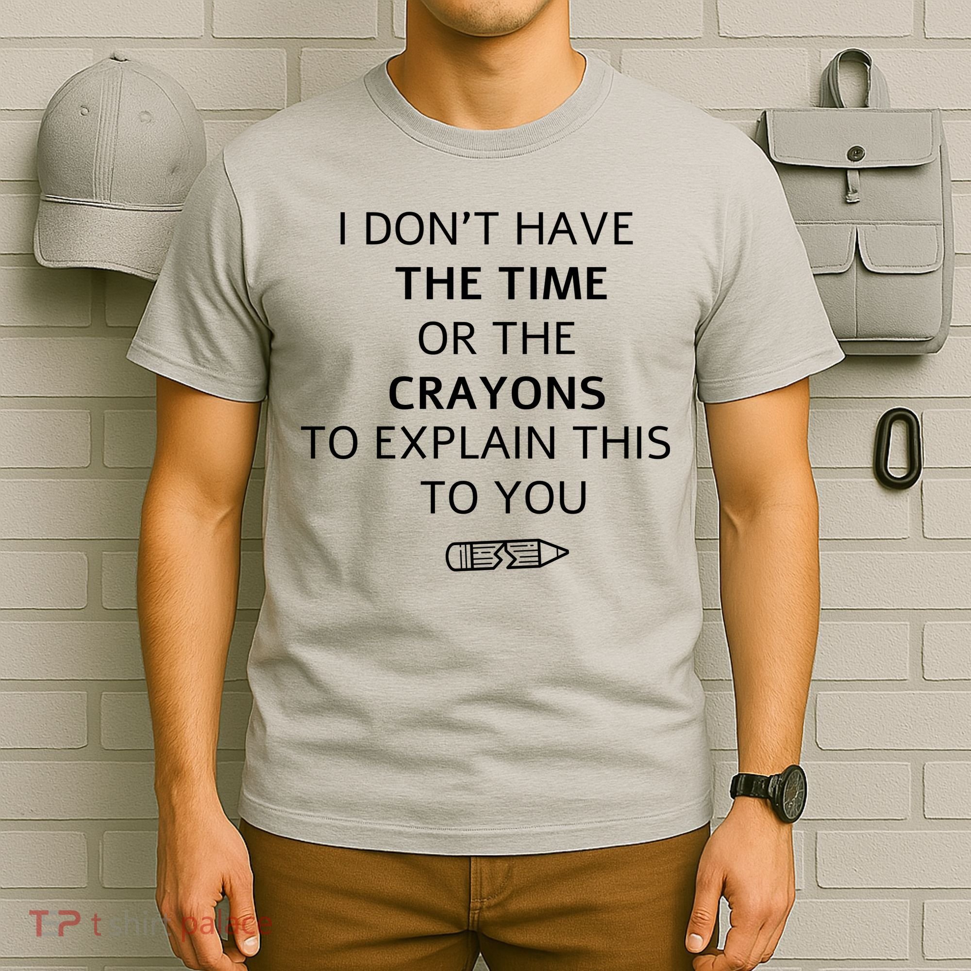 I Don't Have The Time Or The Crayons To Explain This To You T-Shirt
