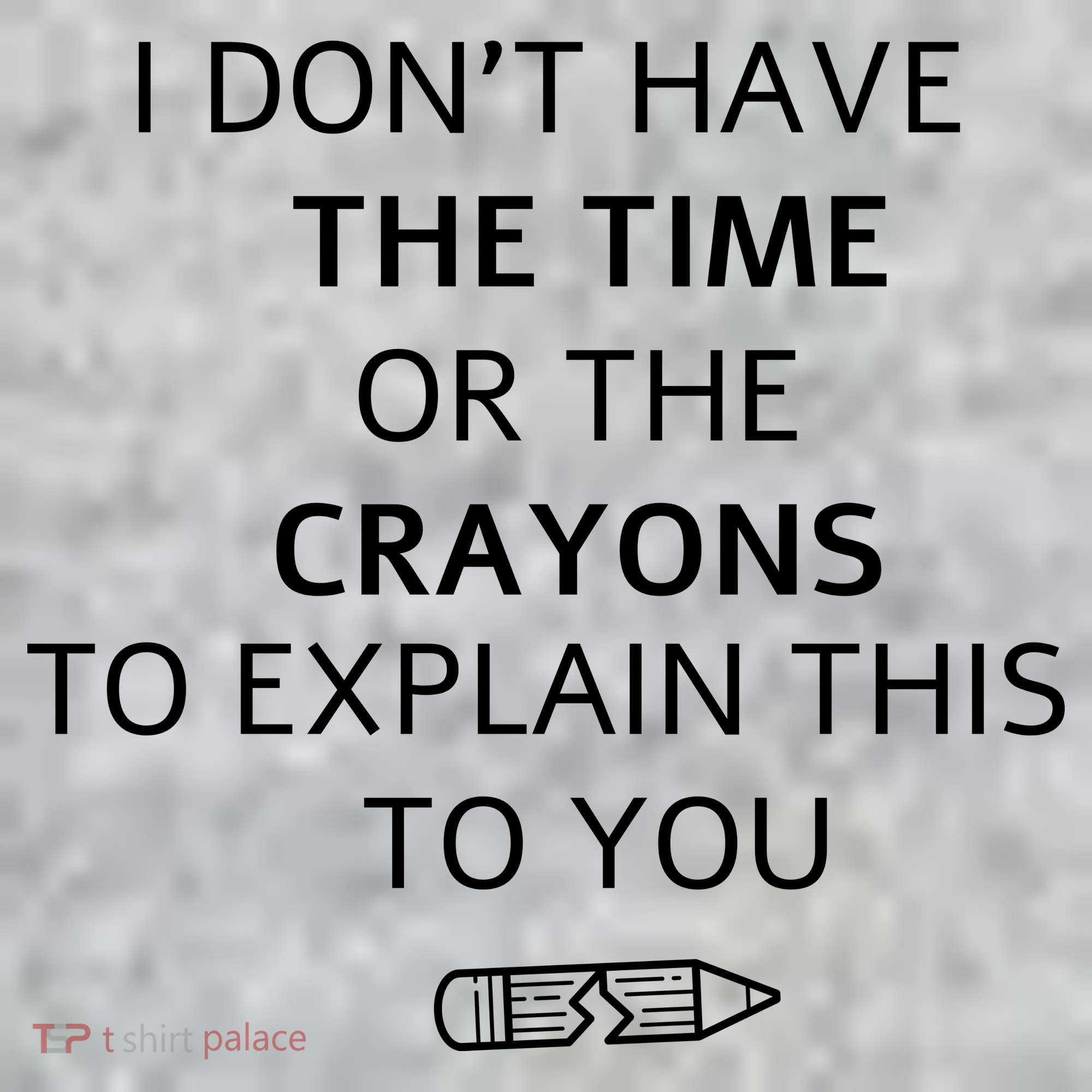 I Don't Have The Time Or The Crayons To Explain This To You Kids T-Shirt