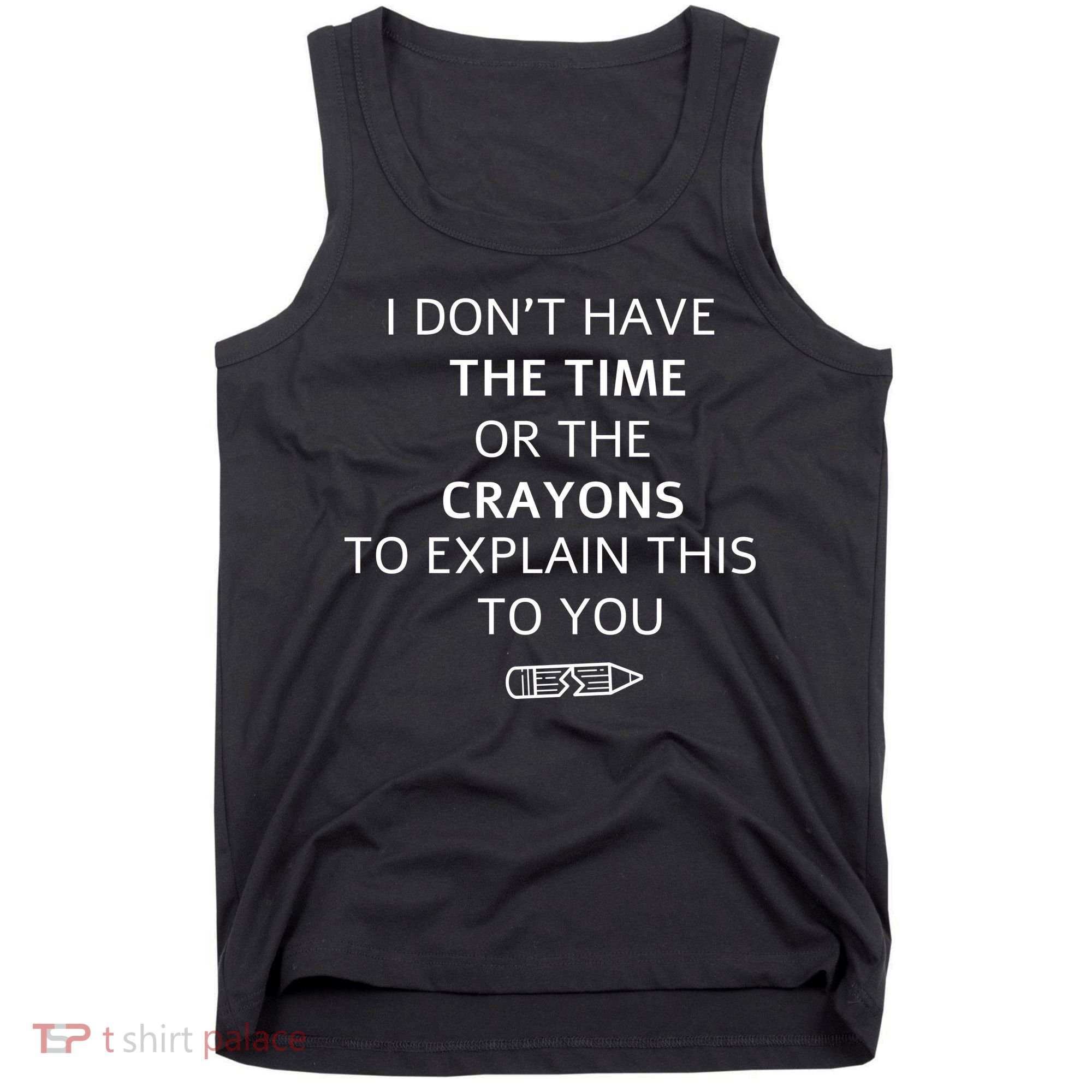 I Don't Have The Time Or The Crayons To Explain This To You Tank Top