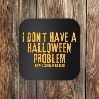 I DonT Have A Halloween Problem I Have A Storage Problem Coaster