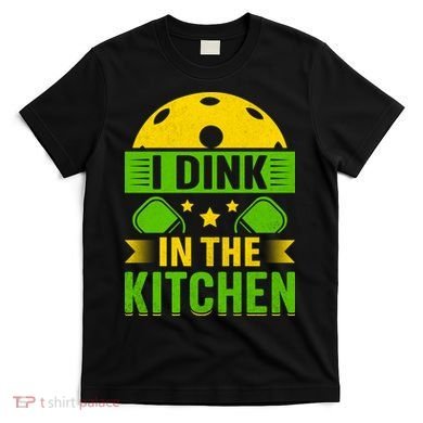 I Dink In The Kitchen Funny Pickleball T-Shirt