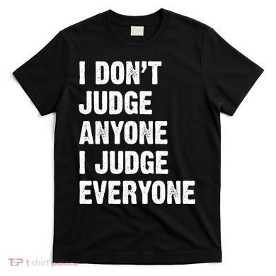 I Don't Judge Anyone I Judge Everyone T-Shirt