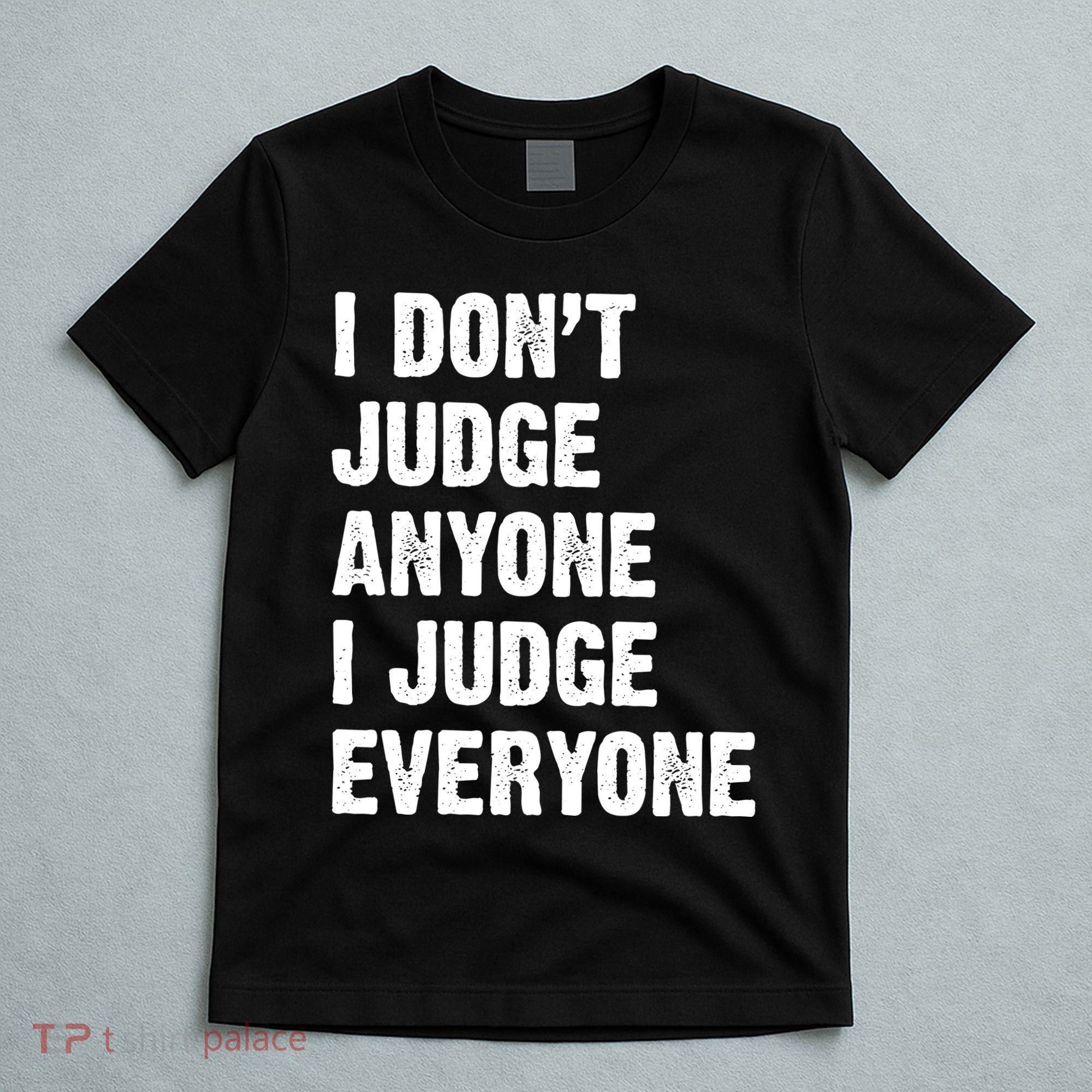 I Don't Judge Anyone I Judge Everyone T-Shirt
