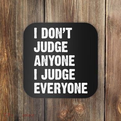 I Don't Judge Anyone I Judge Everyone Coaster