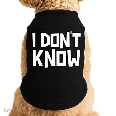 I Don't Know Funny Sarcastic Saying Pullover Hoodie Doggie Tank