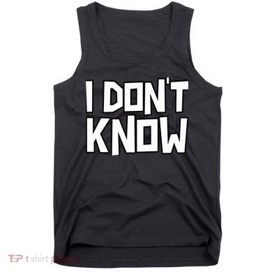 I Don't Know Funny Sarcastic Saying Pullover Hoodie Tank Top