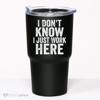 I Dont Know I Just Work Here Funny Working Quotes Sarcastic Tumbler