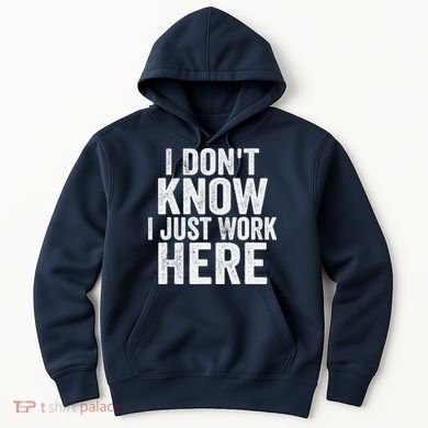 I Dont Know I Just Work Here Funny Working Quotes Sarcastic Hoodie