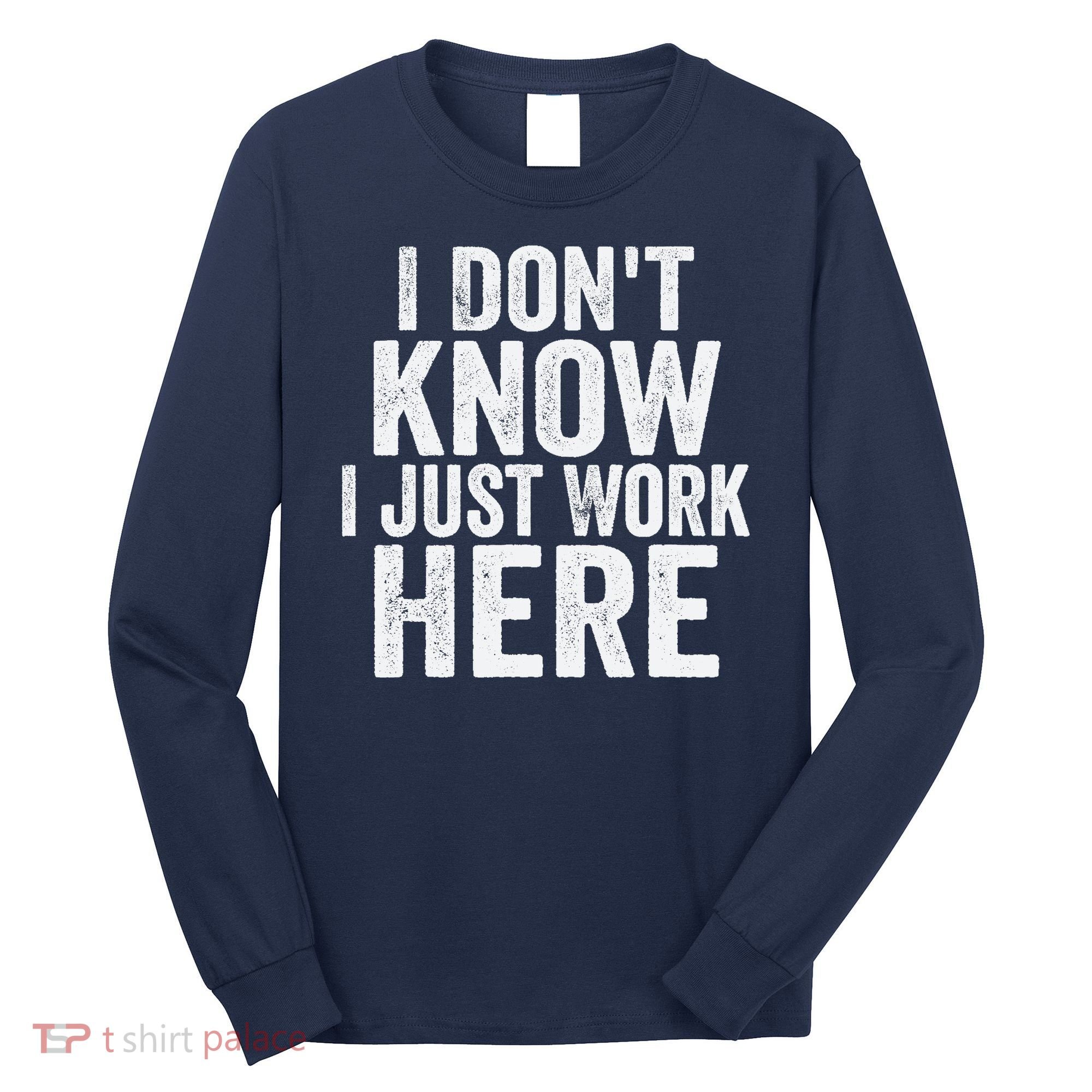I Dont Know I Just Work Here Funny Working Quotes Sarcastic Long Sleeve Shirt