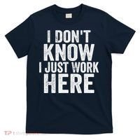 I Dont Know I Just Work Here Funny Working Quotes Sarcastic T-Shirt thumb 0