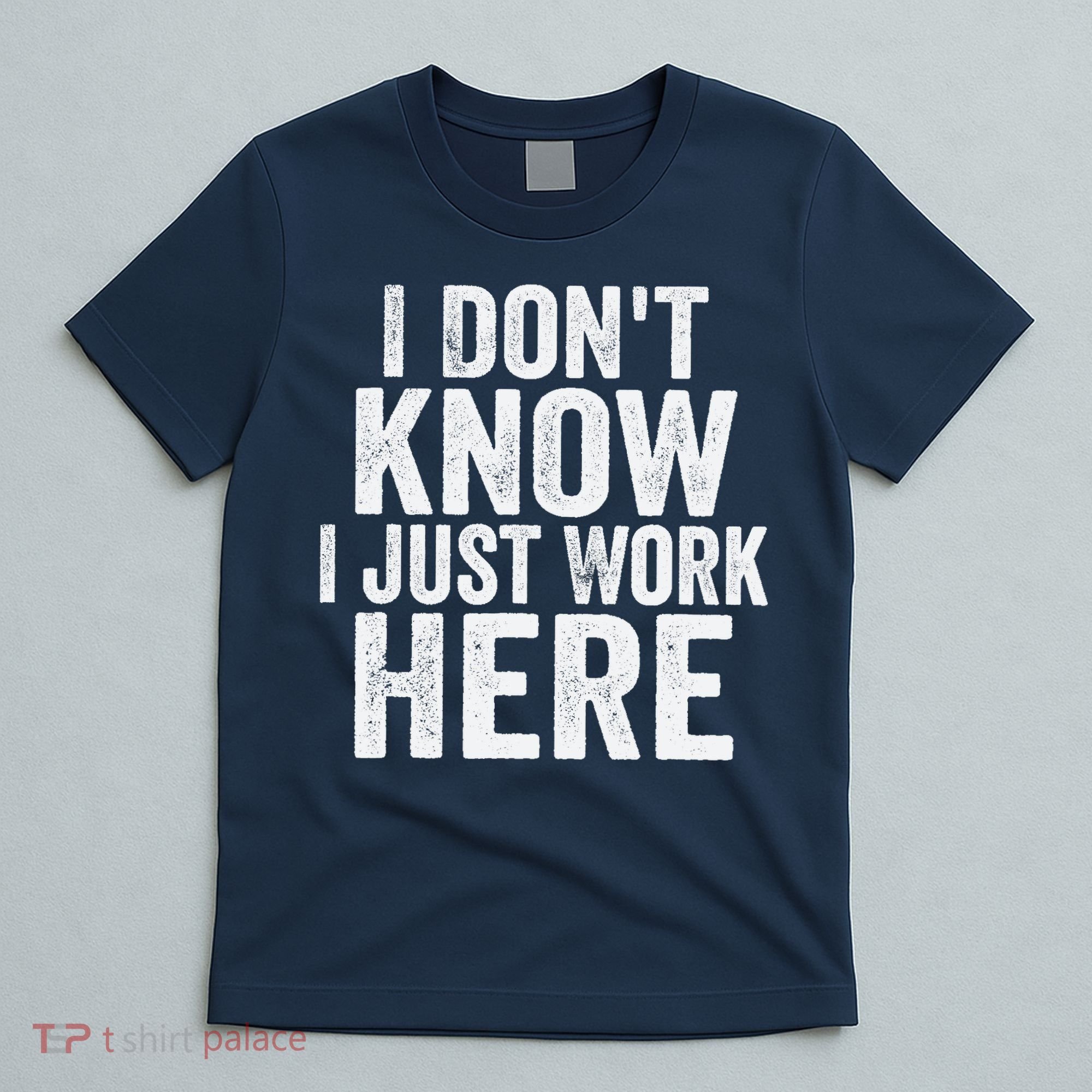 I Dont Know I Just Work Here Funny Working Quotes Sarcastic T-Shirt