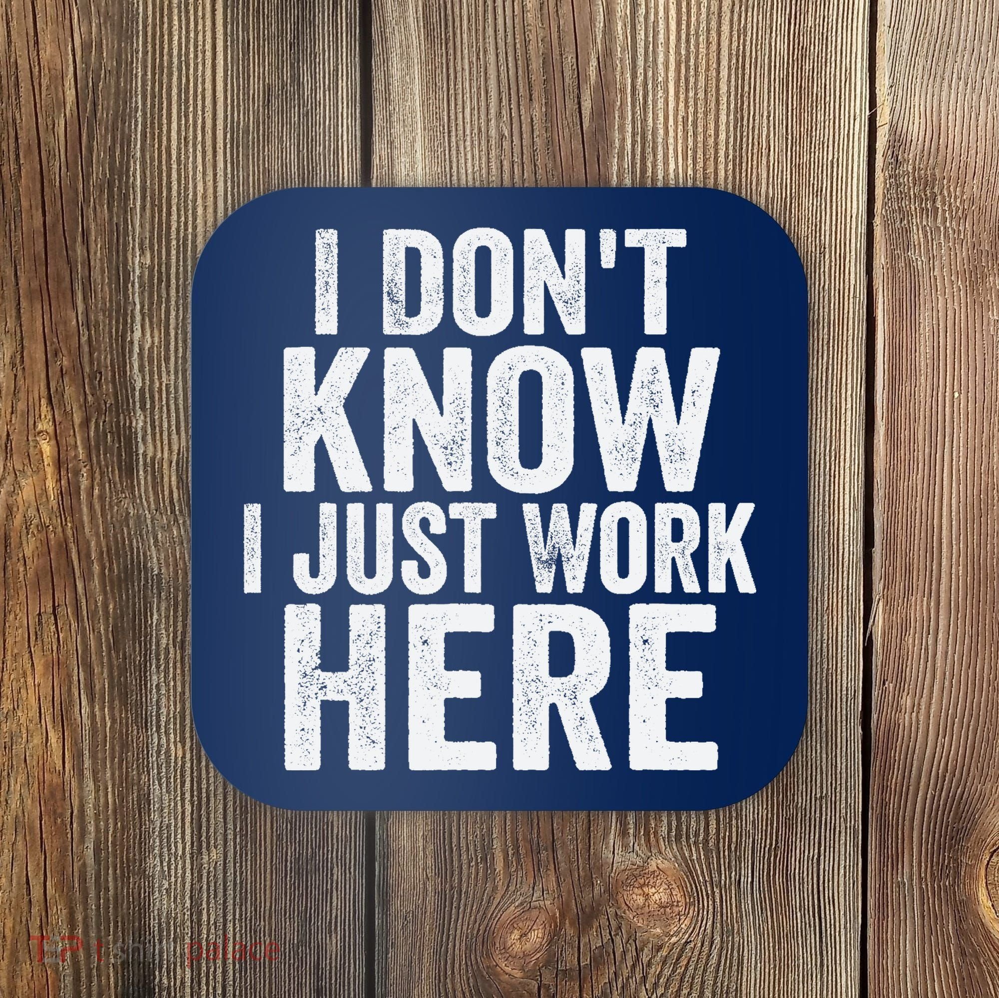I Dont Know I Just Work Here Funny Working Quotes Sarcastic Coaster