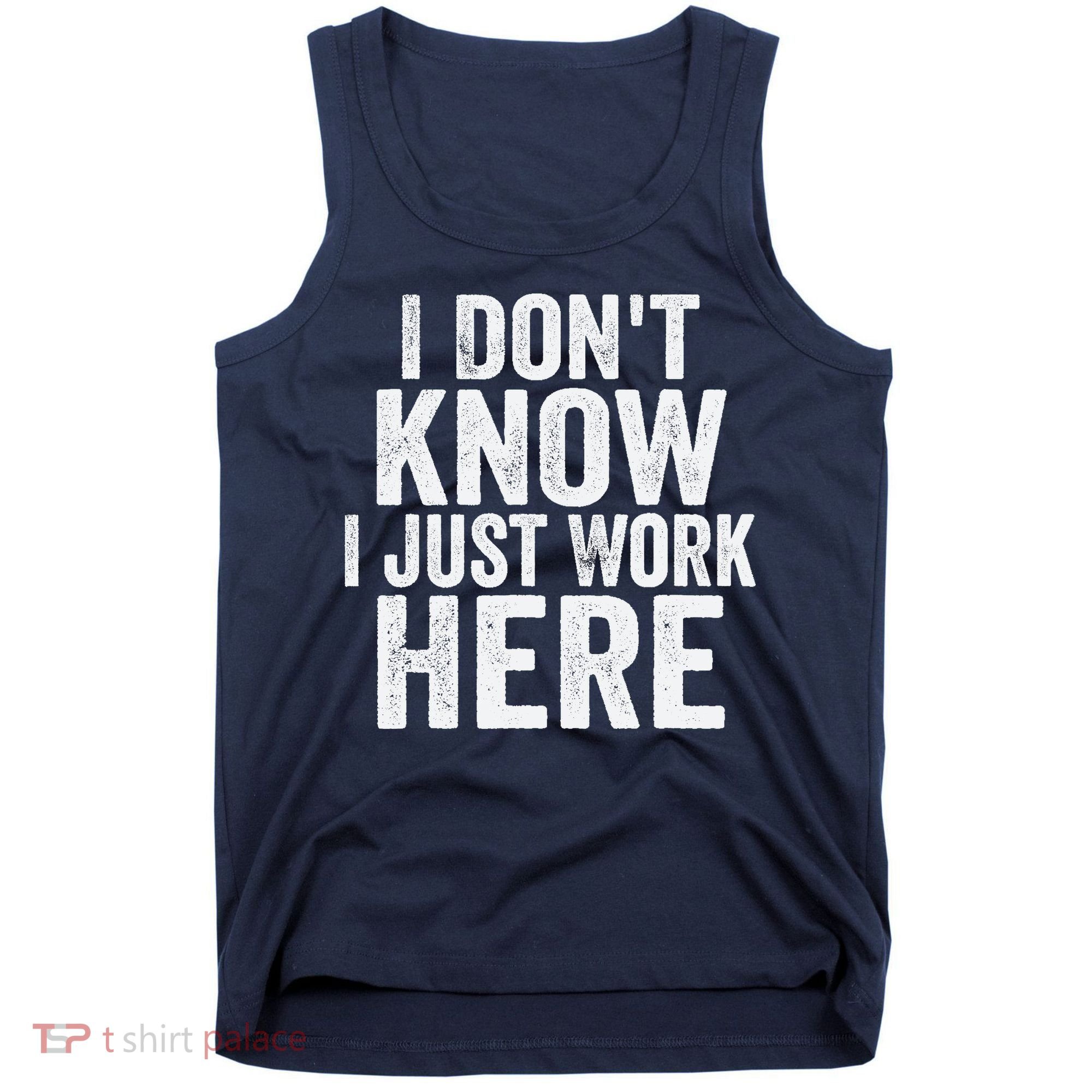 I Dont Know I Just Work Here Funny Working Quotes Sarcastic Tank Top