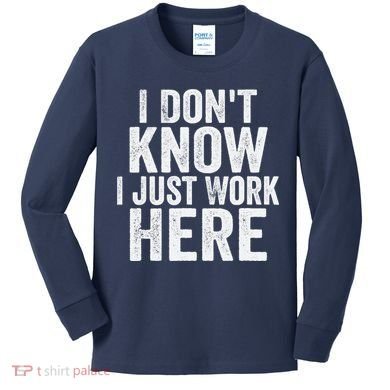 I Dont Know I Just Work Here Funny Working Quotes Sarcastic Kids Long Sleeve Shirt