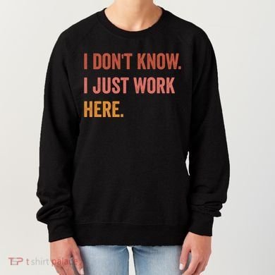 I DonT Know I Just Work Here Funny Work Sarcastic Gift Women's Sweatshirt