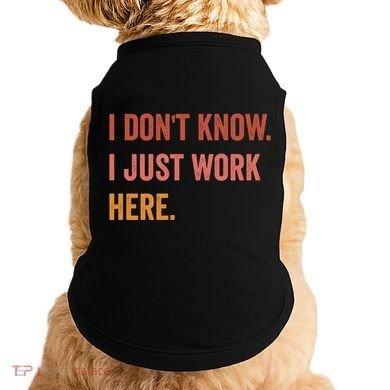 I DonT Know I Just Work Here Funny Work Sarcastic Gift Doggie Tank