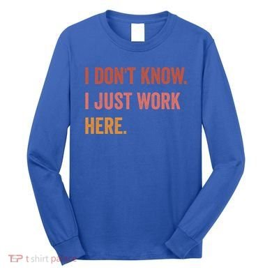 I DonT Know I Just Work Here Funny Work Sarcastic Gift Long Sleeve Shirt