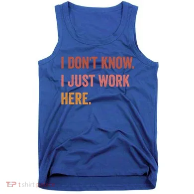 I DonT Know I Just Work Here Funny Work Sarcastic Gift Tank Top