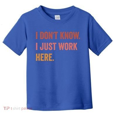 I DonT Know I Just Work Here Funny Work Sarcastic Gift Toddler T-Shirt