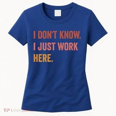 I DonT Know I Just Work Here Funny Work Sarcastic Gift Women's T-Shirt