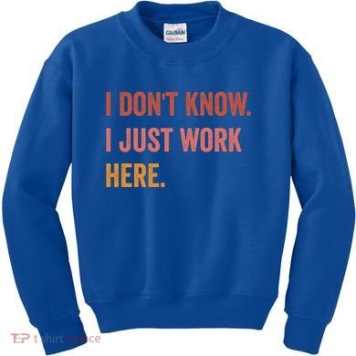I DonT Know I Just Work Here Funny Work Sarcastic Gift Kids Sweatshirt