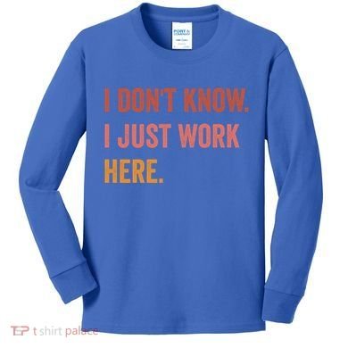 I DonT Know I Just Work Here Funny Work Sarcastic Gift Kids Long Sleeve Shirt