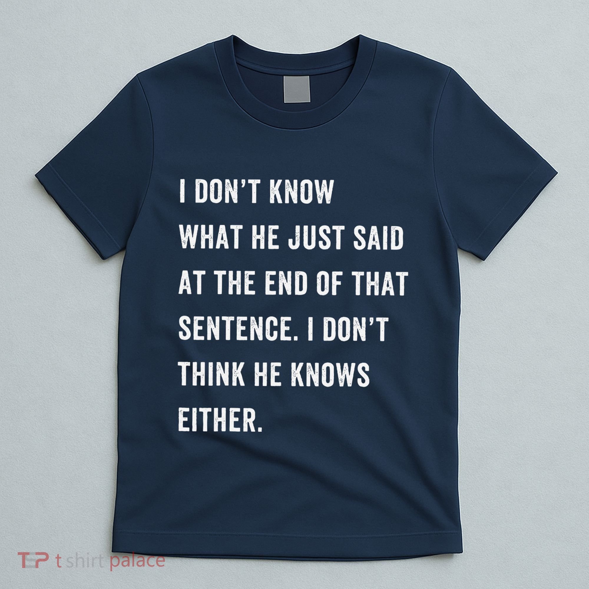 I Don’T Know What He Just Said At The End Of That Sentence T-Shirt