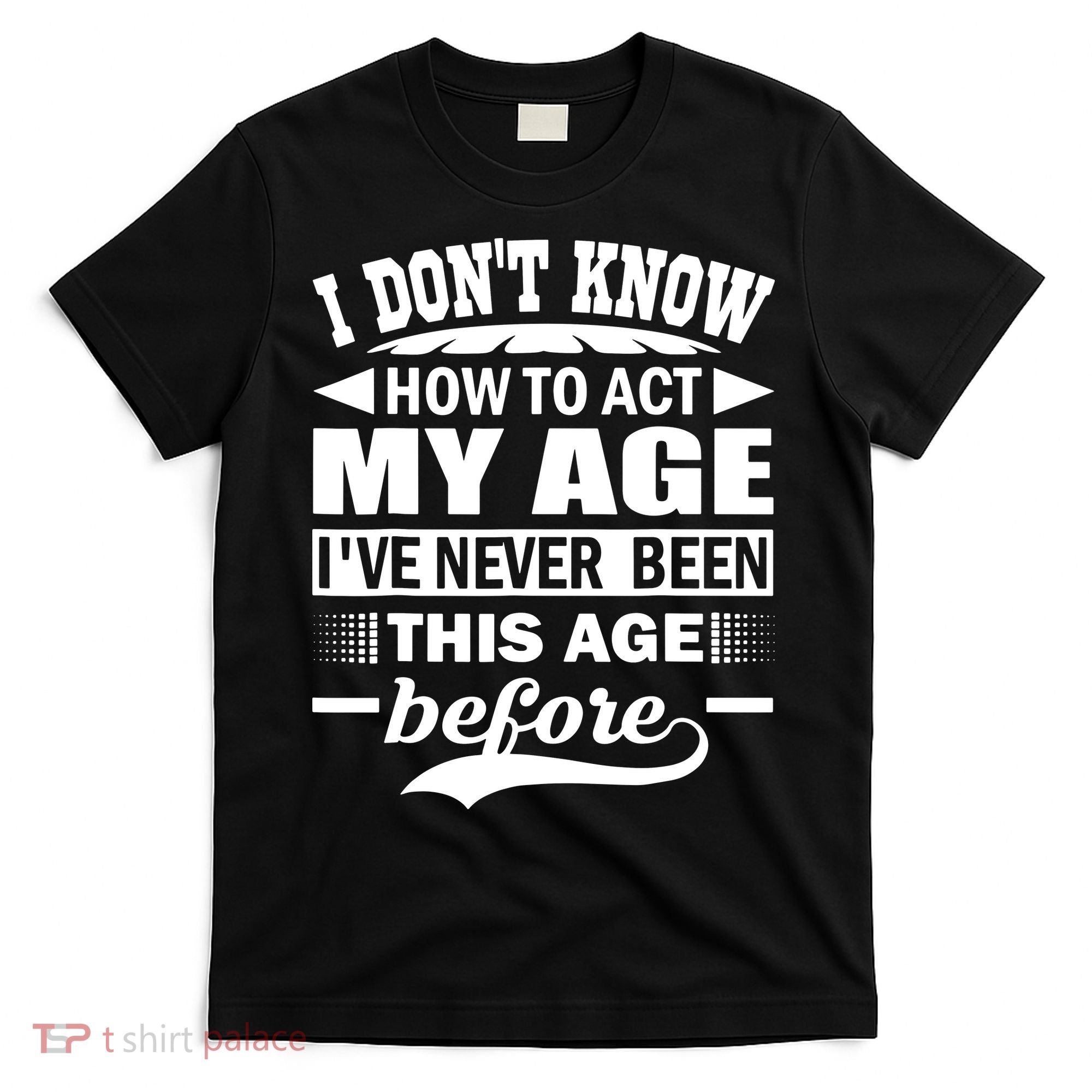 I Don't Know How To Act My Age I've Never This Old Before T-Shirt