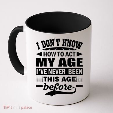 I Don't Know How To Act My Age I've Never This Old Before Coffee Mug