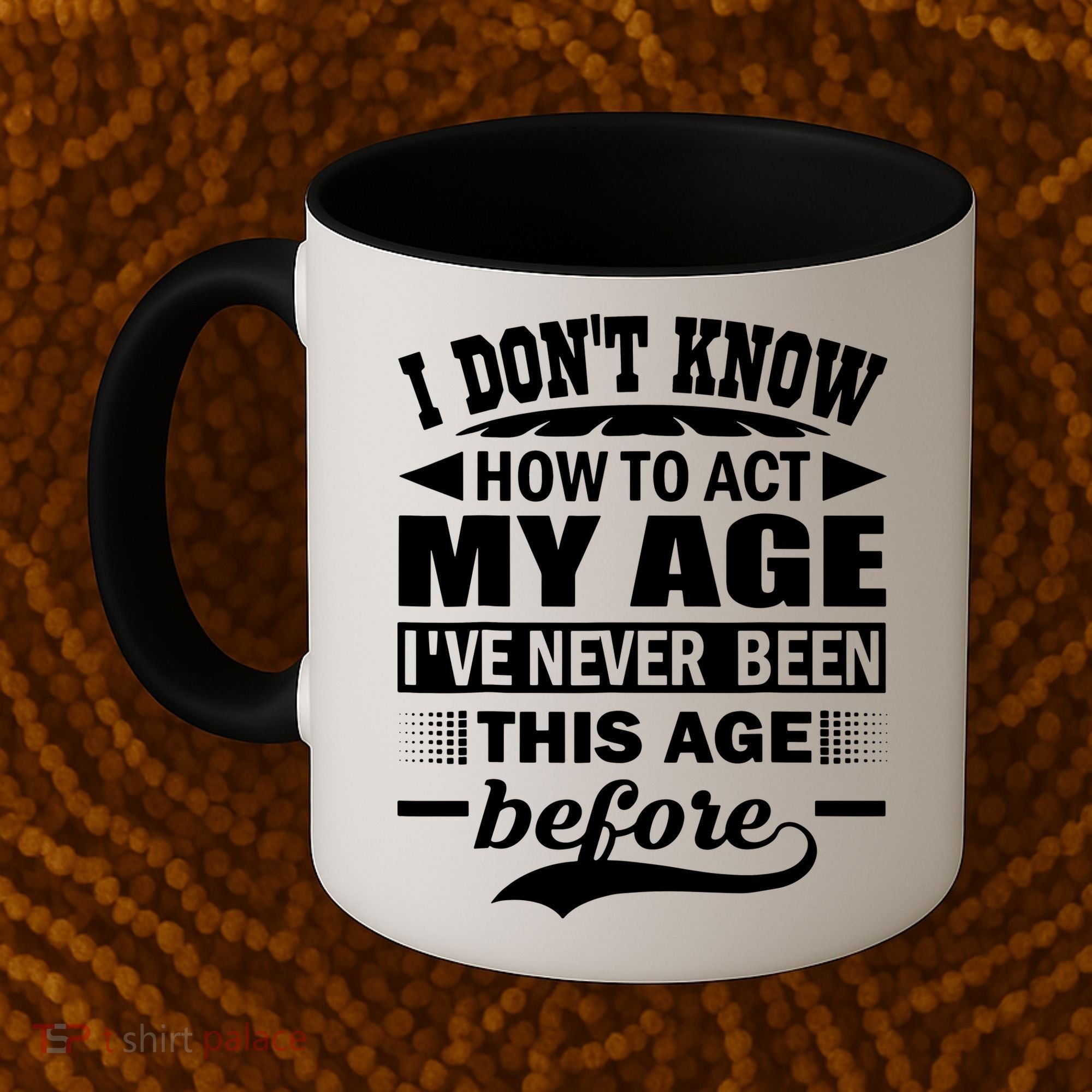 I Don't Know How To Act My Age I've Never This Old Before Coffee Mug