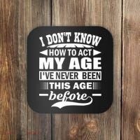 I Don't Know How To Act My Age I've Never This Old Before Coaster thumb 0