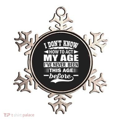 I Don't Know How To Act My Age I've Never This Old Before Ornament