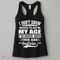 I Don't Know How To Act My Age I've Never This Old Before Women's Tank Top thumb 3