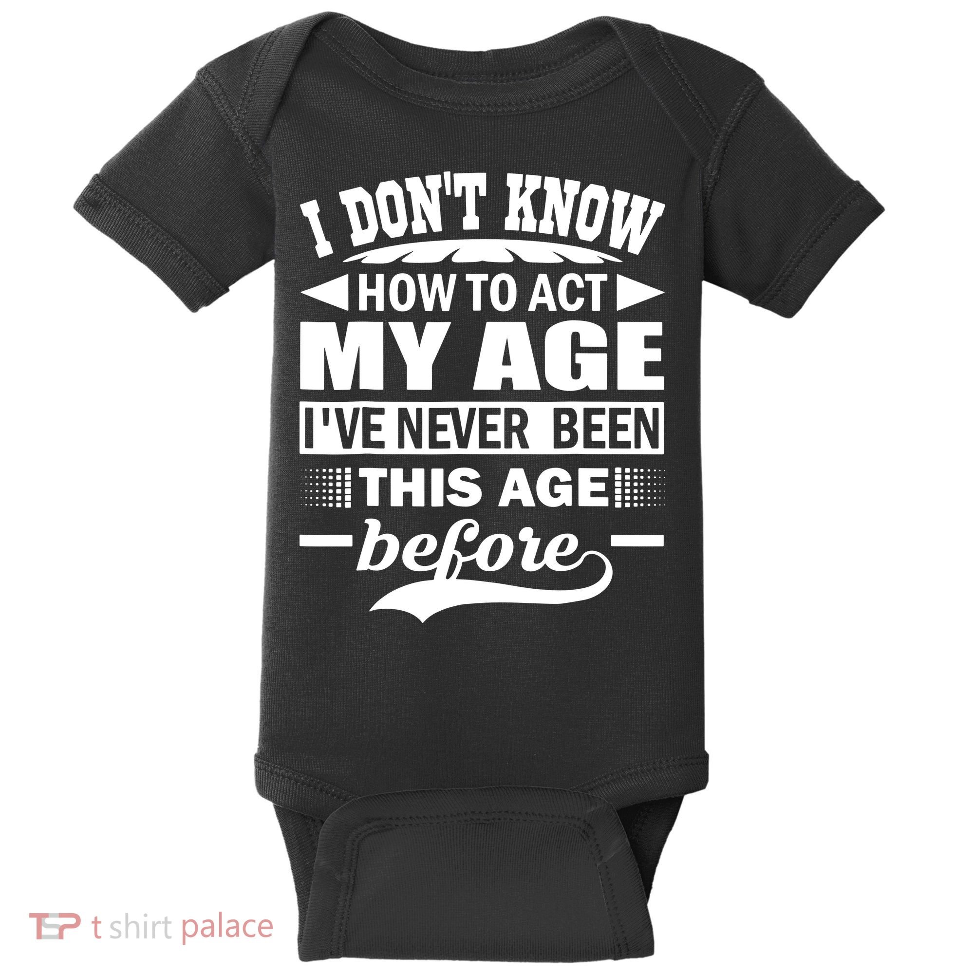 I Don't Know How To Act My Age I've Never This Old Before Baby Bodysuit