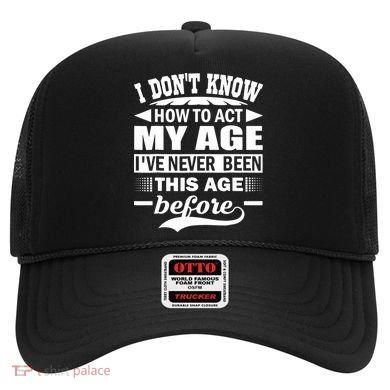 I Don't Know How To Act My Age I've Never This Old Before Hat