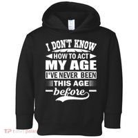 I Don't Know How To Act My Age I've Never This Old Before Toddler Hoodie thumb 0