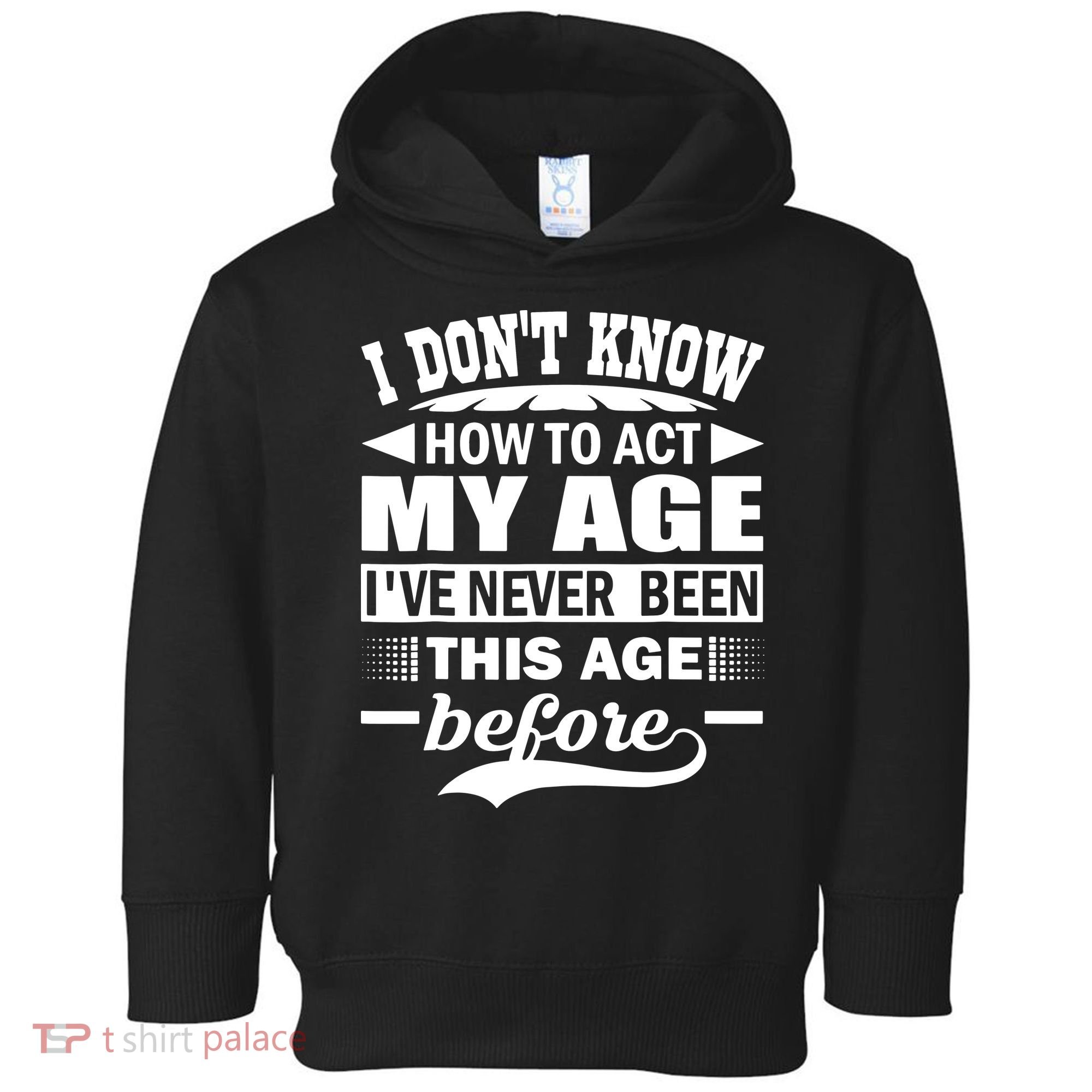 I Don't Know How To Act My Age I've Never This Old Before Toddler Hoodie