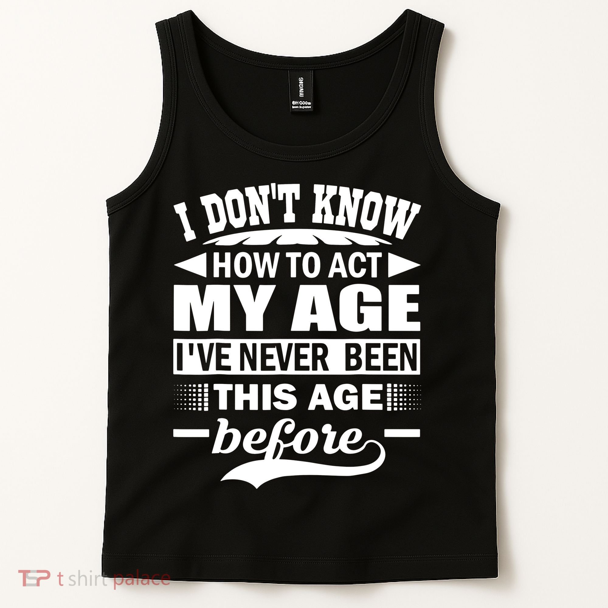 I Don't Know How To Act My Age I've Never This Old Before Tank Top