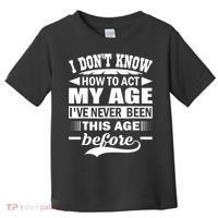 I Don't Know How To Act My Age I've Never This Old Before Toddler T-Shirt thumb 0