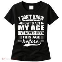 I Don't Know How To Act My Age I've Never This Old Before Women's T-Shirt thumb 0