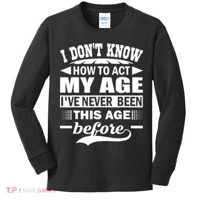 I Don't Know How To Act My Age I've Never This Old Before Kids Long Sleeve Shirt