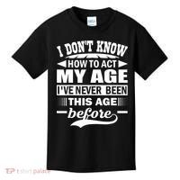 I Don't Know How To Act My Age I've Never This Old Before Kids T-Shirt thumb 0