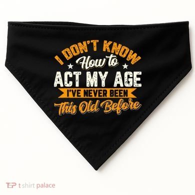 I Dont Know How To Act My Age Ive Never Been This Old Before USA-Made Doggie Bandana